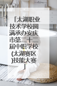 太湖职业技术学校圆满承办安庆市第二十二届中职学校(太湖赛区)技能大赛
