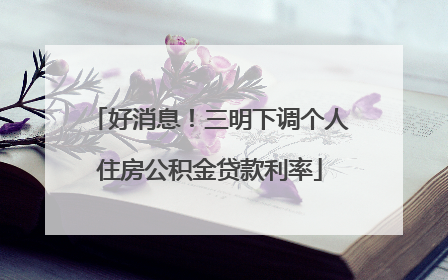 好消息！三明下调个人住房公积金贷款利率