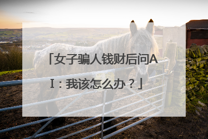 女子骗人钱财后问AI：我该怎么办？