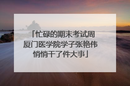忙碌的期末考试周 厦门医学院学子张艳伟悄悄干了件大事