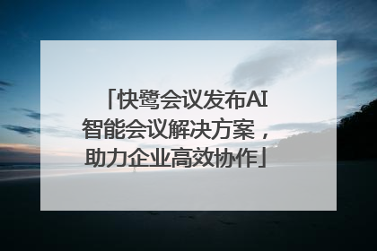 快鹭会议发布AI智能会议解决方案，助力企业高效协作
