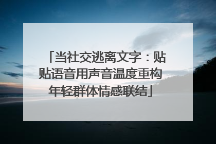 当社交逃离文字：贴贴语音用声音温度重构年轻群体情感联结