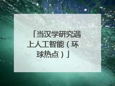 当汉学研究遇上人工智能（环球热点）