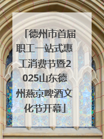 德州市首届职工一站式惠工消费节暨2025山东德州燕京啤酒文化节开幕