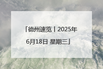 德州速览丨2025年6月18日 星期三