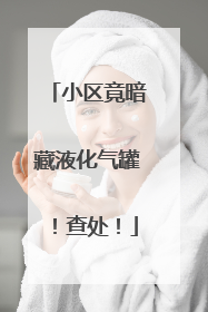 小区竟暗藏液化气罐！查处！