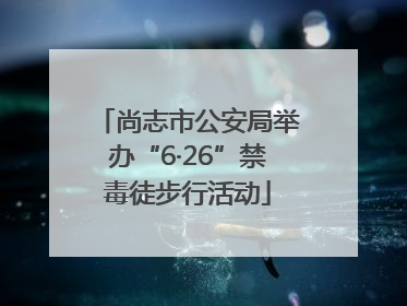 尚志市公安局举办“6·26”禁毒徒步行活动