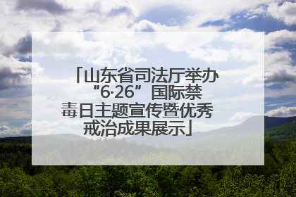 山东省司法厅举办“6·26”国际禁毒日主题宣传暨优秀戒治成果展示