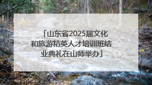山东省2025届文化和旅游精英人才培训班结业典礼在山师举办