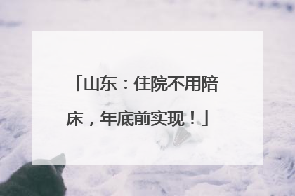 山东：住院不用陪床，年底前实现！