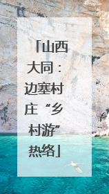 山西大同：边塞村庄“乡村游”热络