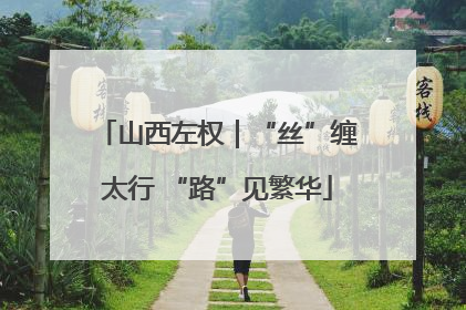 山西左权｜“丝”缠太行 “路”见繁华