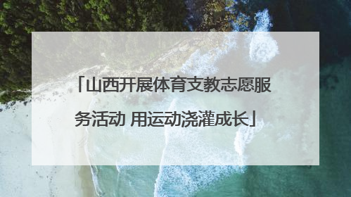 山西开展体育支教志愿服务活动 用运动浇灌成长