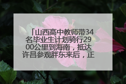 山西高中教师带34名毕业生计划骑行2900公里到海南，抵达许昌参观胖东来后，正式开启骑行之旅