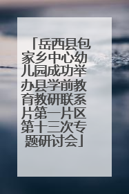 岳西县包家乡中心幼儿园成功举办县学前教育教研联系片第一片区第十三次专题研讨会