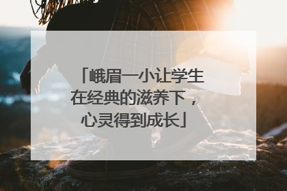 峨眉一小让学生在经典的滋养下，心灵得到成长