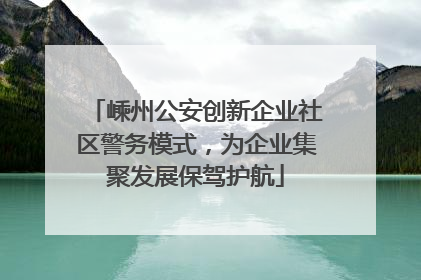 嵊州公安创新企业社区警务模式，为企业集聚发展保驾护航