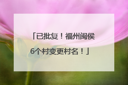 已批复！福州闽侯6个村变更村名！