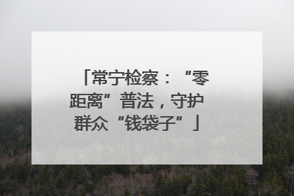 常宁检察：“零距离”普法，守护群众“钱袋子”