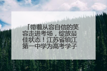带着从容自信的笑容走进考场，绽放最佳状态！江苏省镇江第一中学为高考学子送上专属祝福