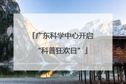 广东科学中心开启“科普狂欢日”