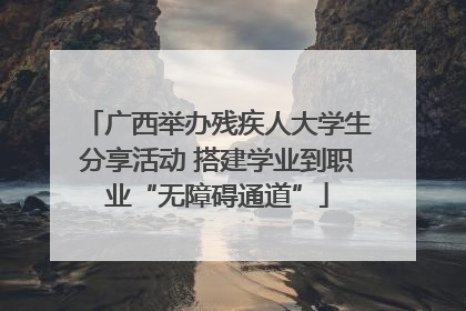 广西举办残疾人大学生分享活动 搭建学业到职业“无障碍通道”