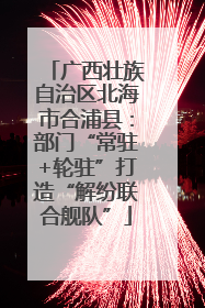 广西壮族自治区北海市合浦县：部门“常驻+轮驻”打造“解纷联合舰队”