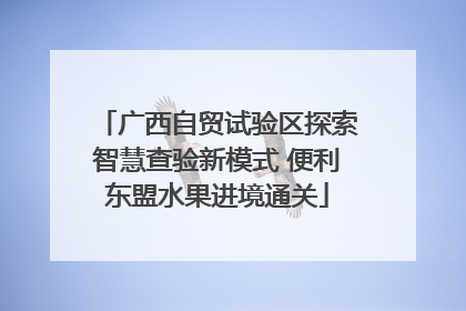 广西自贸试验区探索智慧查验新模式 便利东盟水果进境通关