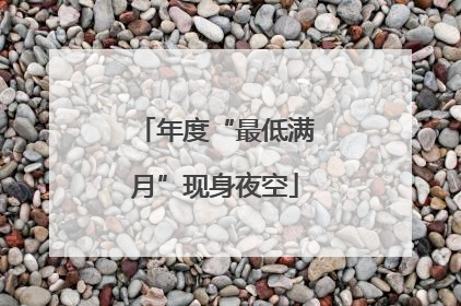 年度“最低满月”现身夜空