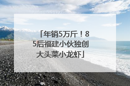 年销5万斤！85后福建小伙独创大头菜小龙虾