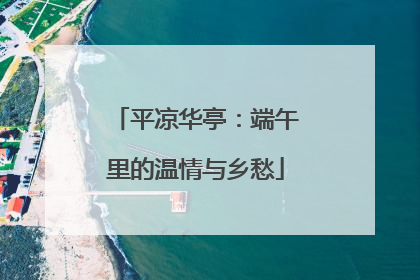 平凉华亭：端午里的温情与乡愁