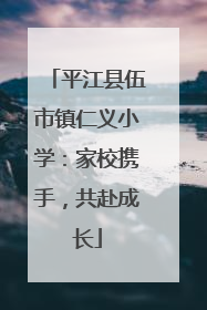 平江县伍市镇仁义小学：家校携手，共赴成长
