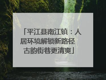 平江县南江镇：人居环境解锁新路径 古韵街巷更清爽