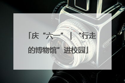 庆“六一”｜“行走的博物馆”进校园