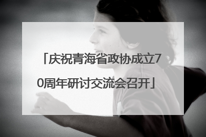 庆祝青海省政协成立70周年研讨交流会召开