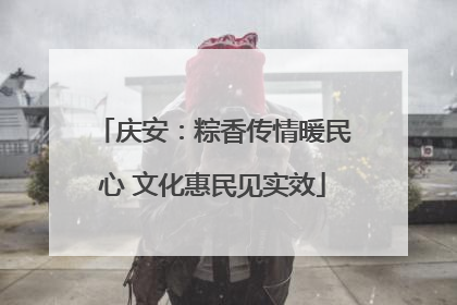 庆安：粽香传情暖民心 文化惠民见实效