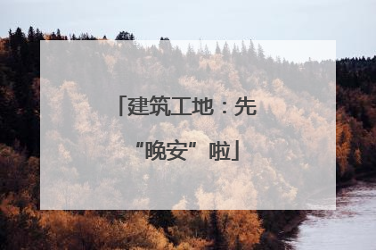 建筑工地：先“晚安”啦