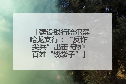 建设银行哈尔滨哈龙支行：“反诈尖兵”出击 守护百姓“钱袋子”