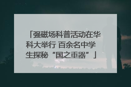 强磁场科普活动在华科大举行 百余名中学生探秘“国之重器”