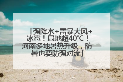 强降水+雷暴大风+冰雹！局地超40℃！河南多地暑热升级，防暑也要防强对流