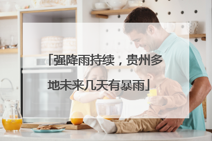 强降雨持续，贵州多地未来几天有暴雨