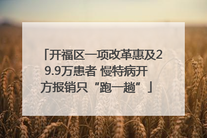 开福区一项改革惠及29.9万患者 慢特病开方报销只“跑一趟”
