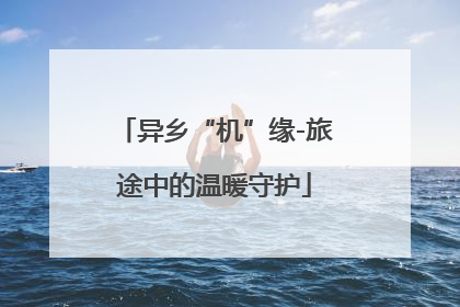 异乡“机”缘-旅途中的温暖守护