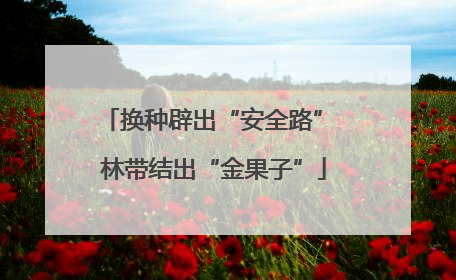 换种辟出“安全路” 林带结出“金果子”