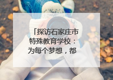 探访石家庄市特殊教育学校：为每个梦想，都插上“翅膀”