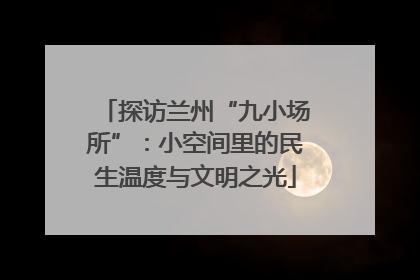 探访兰州“九小场所”：小空间里的民生温度与文明之光