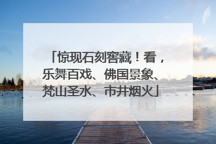 惊现石刻窖藏！看，乐舞百戏、佛国景象、梵山圣水、市井烟火