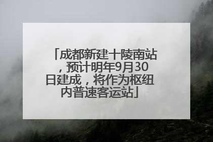 成都新建十陵南站，预计明年9月30日建成，将作为枢纽内普速客运站