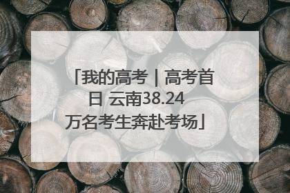 我的高考｜高考首日 云南38.24万名考生奔赴考场