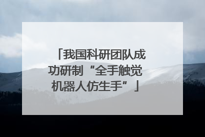 我国科研团队成功研制“全手触觉机器人仿生手”